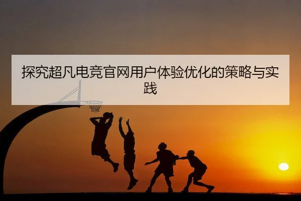探究超凡电竞官网用户体验优化的策略与实践